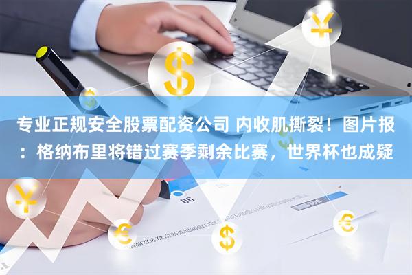 专业正规安全股票配资公司 内收肌撕裂！图片报：格纳布里将错过赛季剩余比赛，世界杯也成疑