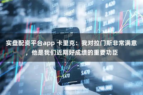 实盘配资平台app 卡里克：我对拉门斯非常满意，他是我们近期好成绩的重要功臣
