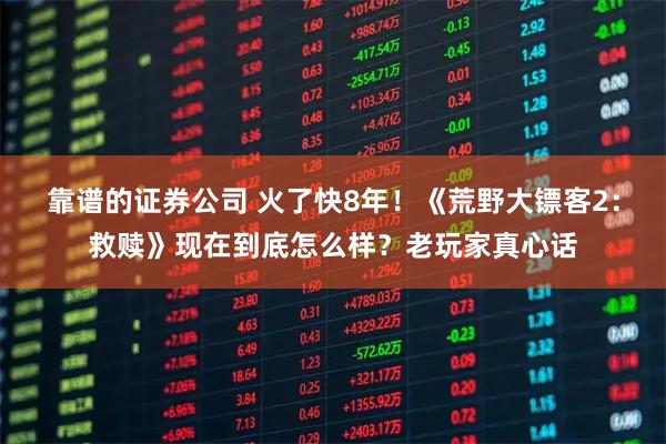 靠谱的证券公司 火了快8年！《荒野大镖客2：救赎》现在到底怎么样？老玩家真心话