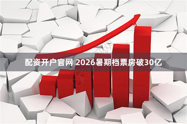 配资开户官网 2026暑期档票房破30亿